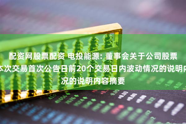 配资网股票配资 电投能源: 董事会关于公司股票价格在本次交易首次公告日前20个交易日内波动情况的说明内容摘要