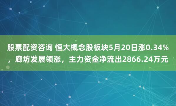 股票配资咨询 恒大概念股板块5月20日涨0.34%，廊坊发展领涨，主力资金净流出2866.24万元