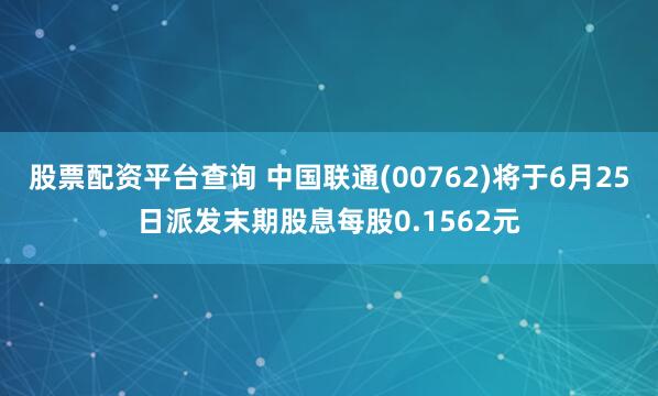 股票配资平台查询 中国联通(00762)将于6月25日派发末期股息每股0.1562元