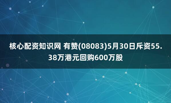 核心配资知识网 有赞(08083)5月30日斥资55.38万港元回购600万股
