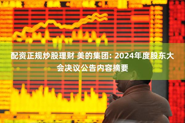 配资正规炒股理财 美的集团: 2024年度股东大会决议公告内容摘要