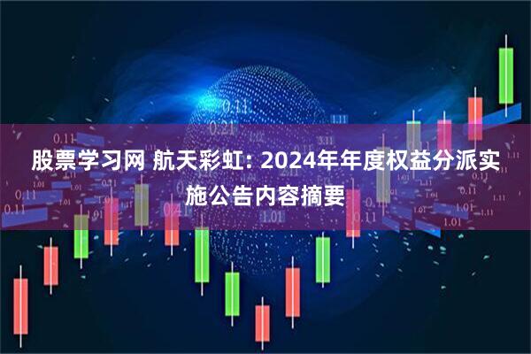 股票学习网 航天彩虹: 2024年年度权益分派实施公告内容摘要