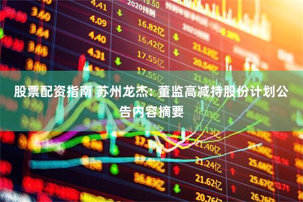 股票配资指南 苏州龙杰: 董监高减持股份计划公告内容摘要