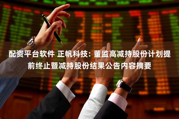 配资平台软件 正帆科技: 董监高减持股份计划提前终止暨减持股份结果公告内容摘要